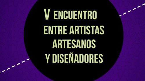V Encuentro de artistas, artesanos y diseñadores: Integrando experiencias ante los nuevos escenarios